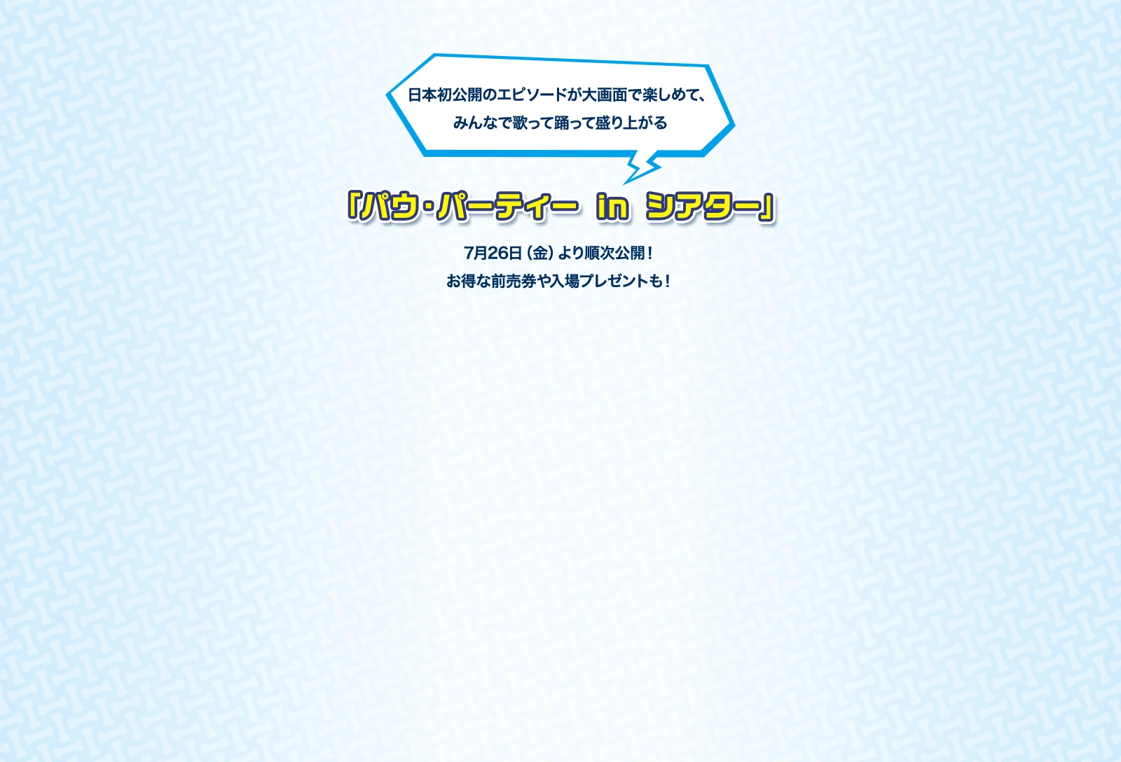 日本初公開のエピソードが大画面で楽しめて、みんなで歌って踊って盛り上がる「パウ・パーティ in シアター」　7月26日(金)より順次公開！お得な前売券や入場プレゼントも！